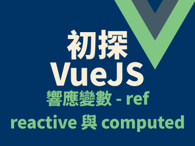 初探 VueJS - 響應變數 - ref、reactive 與 computed