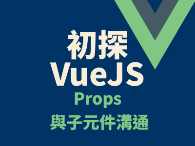初探 VueJS - Props 與子元件溝通